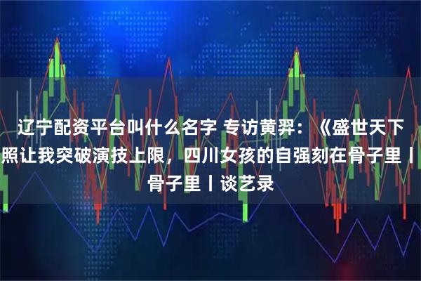 辽宁配资平台叫什么名字 专访黄羿:《盛世天下》伍元照让我突破演技上限,四川女孩的自强刻在骨子里丨谈艺录