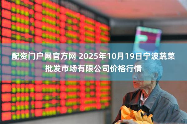 配资门户网官方网 2025年10月19日宁波蔬菜批发市场有限公司价格行情