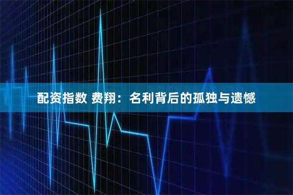 配资指数 费翔：名利背后的孤独与遗憾