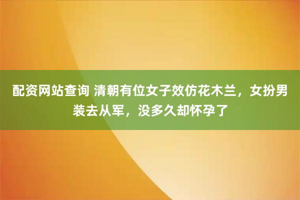 配资网站查询 清朝有位女子效仿花木兰，女扮男装去从军，没多久却怀孕了
