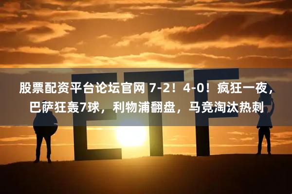 股票配资平台论坛官网 7-2！4-0！疯狂一夜，巴萨狂轰7球，利物浦翻盘，马竞淘汰热刺