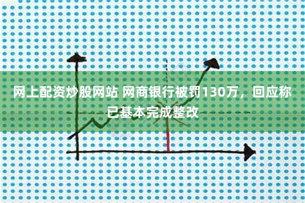 网上配资炒股网站 网商银行被罚130万,回应称已基本完成整改
