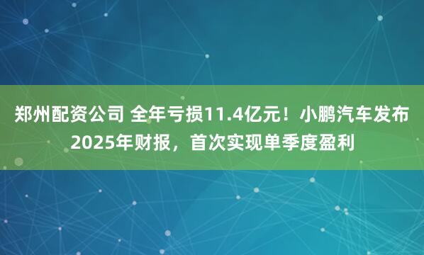 郑州配资公司 全年亏损11.4亿元!小鹏汽车发布2025年财报,首次实现单季度盈利