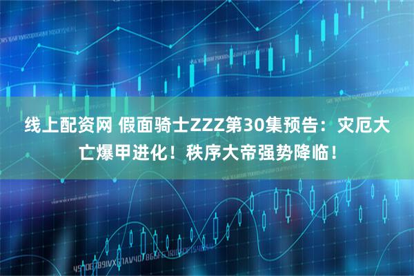 线上配资网 假面骑士ZZZ第30集预告:灾厄大亡爆甲进化!秩序大帝强势降临!