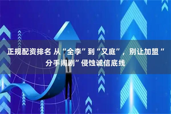 正规配资排名 从“全李”到“又庭”，别让加盟“分手闹剧”侵蚀诚信底线